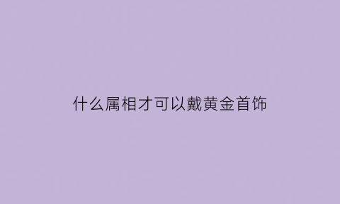 什么属相才可以戴黄金首饰