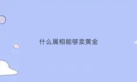 什么属相能够卖黄金