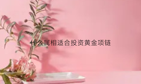 什么属相适合投资黄金项链