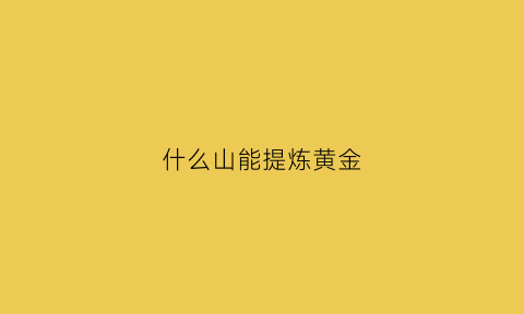 什么山能提炼黄金