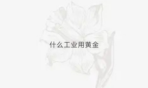 什么工业用黄金(什么工业用黄金最好)