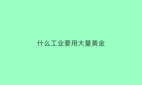 什么工业要用大量黄金