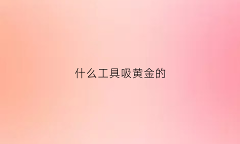 什么工具吸黄金的