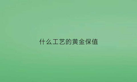 什么工艺的黄金保值