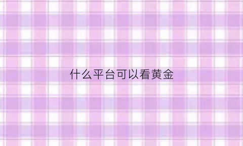 什么平台可以看黄金