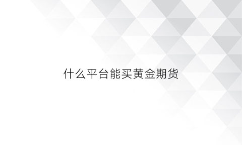 什么平台能买黄金期货(买期货黄金用哪个软件)