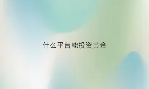 什么平台能投资黄金(投资黄金用什么app)