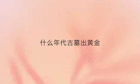 什么年代古墓出黄金