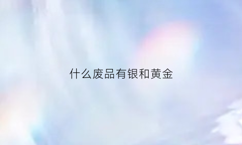 什么废品有银和黄金