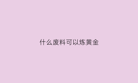 什么废料可以炼黄金