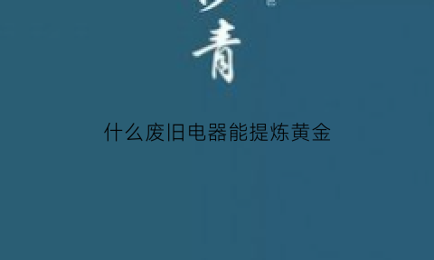 什么废旧电器能提炼黄金