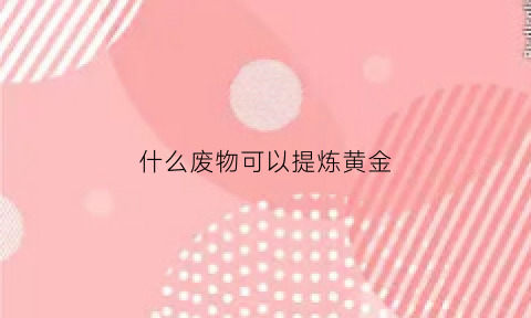 什么废物可以提炼黄金