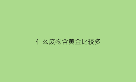 什么废物含黄金比较多