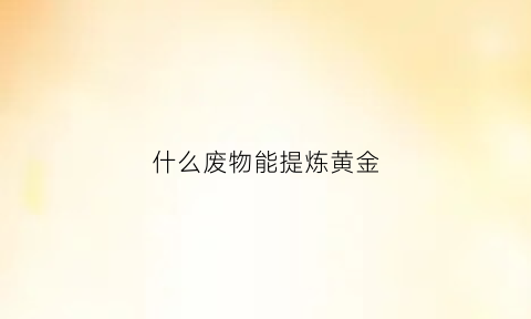 什么废物能提炼黄金