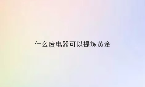 什么废电器可以提炼黄金