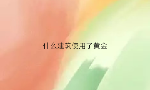 什么建筑使用了黄金