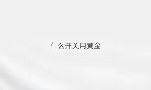 什么开关用黄金