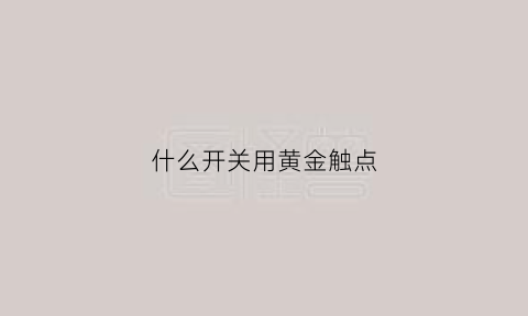 什么开关用黄金触点