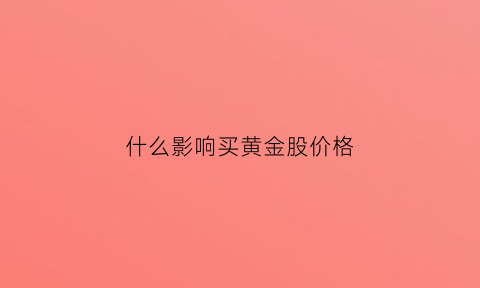 什么影响买黄金股价格(受黄金价格影响的股票)