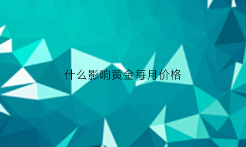 什么影响黄金每月价格