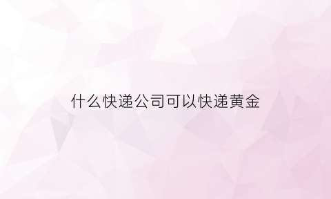 什么快递公司可以快递黄金