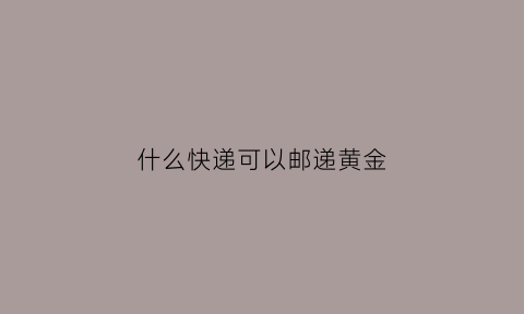 什么快递可以邮递黄金