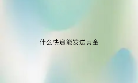 什么快递能发送黄金