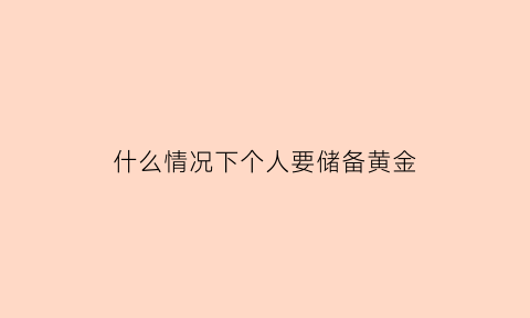 什么情况下个人要储备黄金