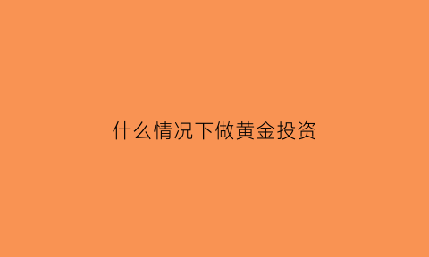 什么情况下做黄金投资