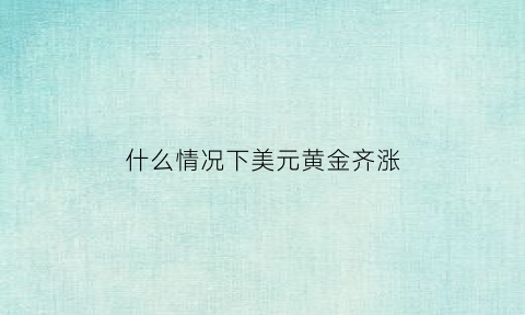 什么情况下美元黄金齐涨