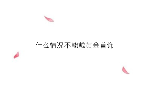 什么情况不能戴黄金首饰