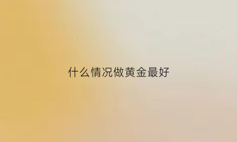 什么情况做黄金最好