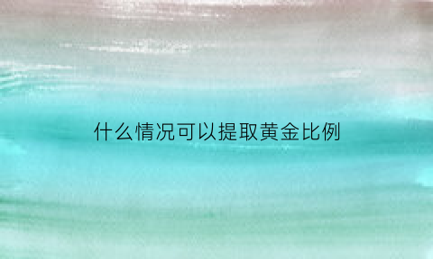 什么情况可以提取黄金比例(什么情况下可以提取公因数)