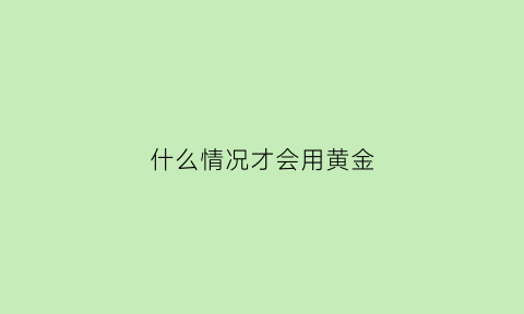 什么情况才会用黄金