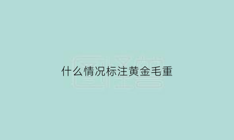 什么情况标注黄金毛重(金毛是黄狗吗)