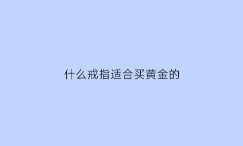 什么戒指适合买黄金的