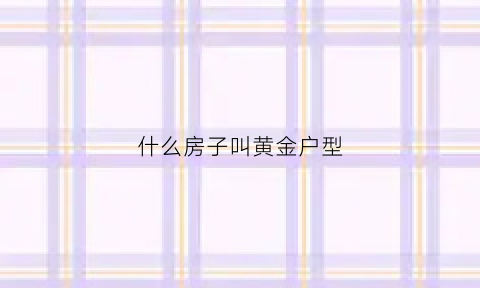 什么房子叫黄金户型(黄金房子的寓意是什么)