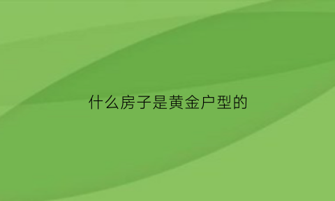 什么房子是黄金户型的(公认黄金户型)