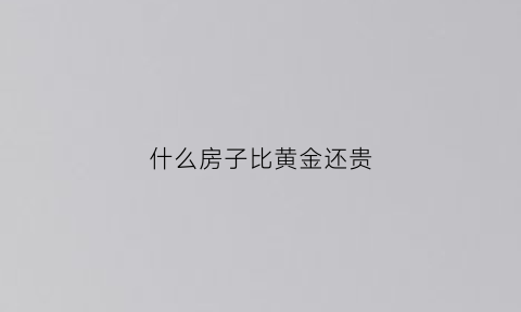 什么房子比黄金还贵