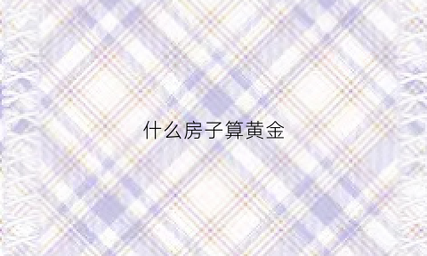 什么房子算黄金