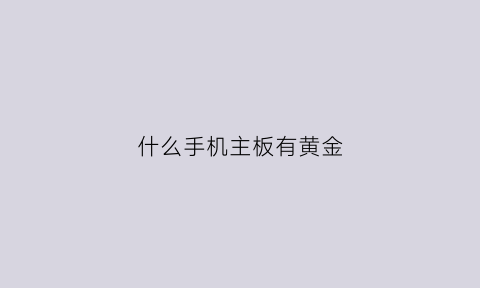 什么手机主板有黄金