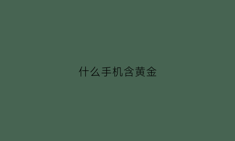 什么手机含黄金