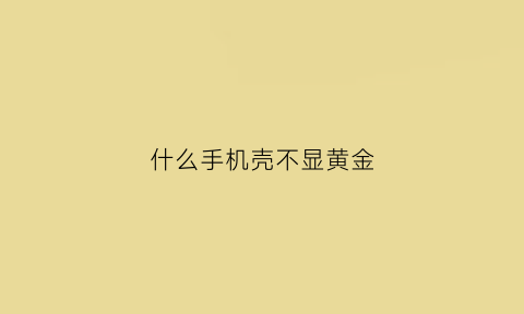 什么手机壳不显黄金