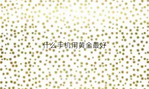 什么手机用黄金最好