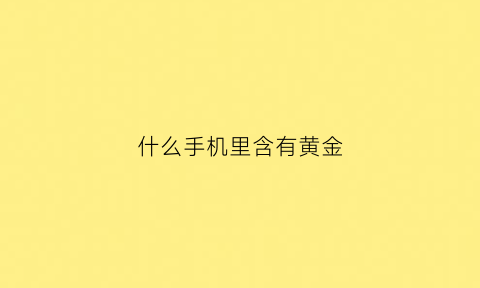 什么手机里含有黄金