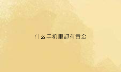 什么手机里都有黄金