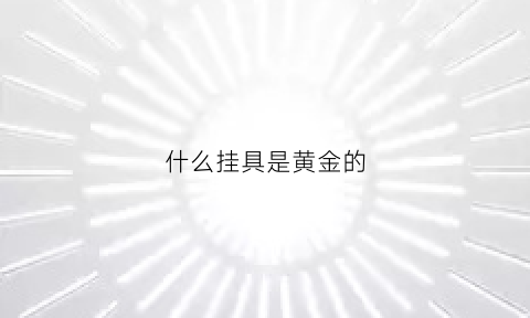 什么挂具是黄金的(饰品中的挂金是什么意思)