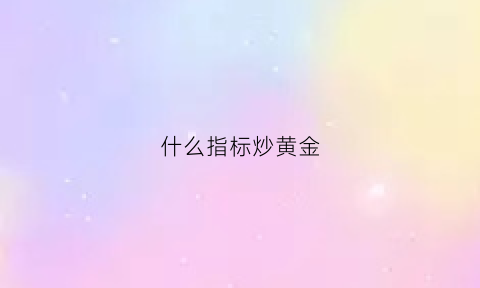 什么指标炒黄金(炒黄金怎么判断走势)