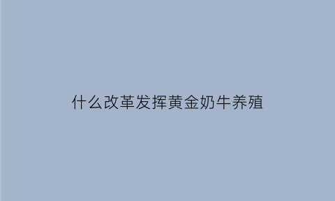 什么改革发挥黄金奶牛养殖(什么改革发挥黄金奶牛养殖功能)