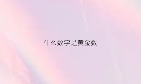 什么数字是黄金数(什么数字是黄金数字的意思)